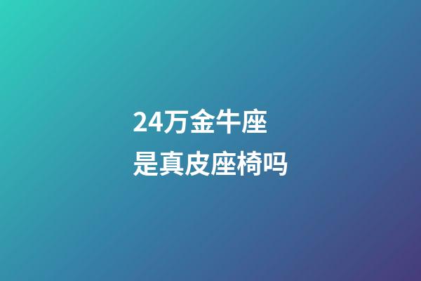 24万金牛座是真皮座椅吗