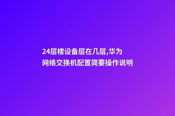 24层楼设备层在几层,华为网络交换机配置简要操作说明-第1张-观点-玄机派