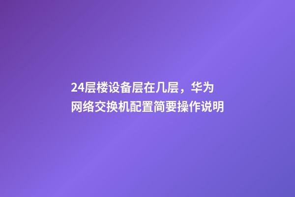 24层楼设备层在几层，华为网络交换机配置简要操作说明-第1张-观点-玄机派