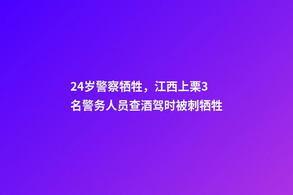 24岁警察牺牲，江西上栗3名警务人员查酒驾时被刺牺牲-第1张-观点-玄机派