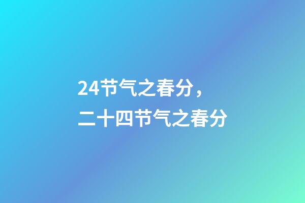24节气之春分，二十四节气之春分-第1张-观点-玄机派