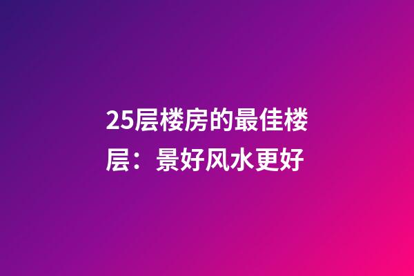 25层楼房的最佳楼层：景好风水更好
