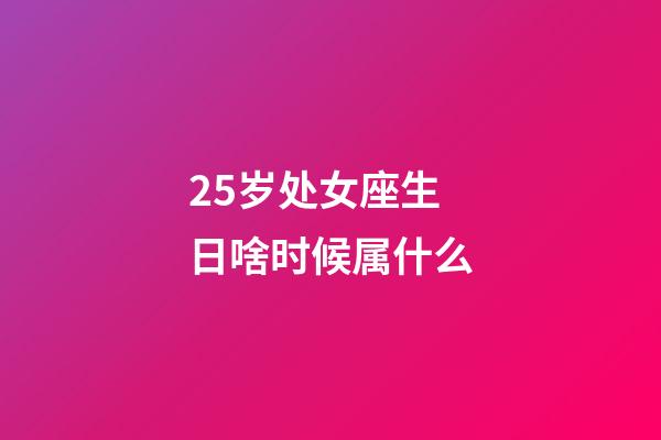 25岁处女座生日啥时候属什么-第1张-星座运势-玄机派