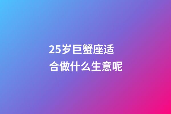 25岁巨蟹座适合做什么生意呢-第1张-星座运势-玄机派