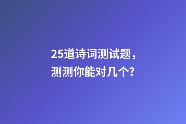 25道诗词测试题，测测你能对几个？-第1张-观点-玄机派