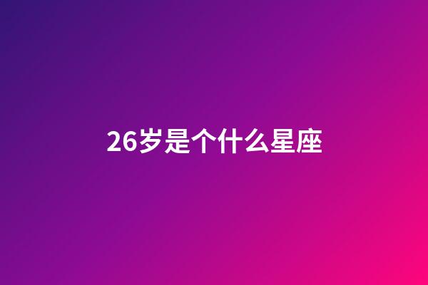 26岁是个什么星座-第1张-星座运势-玄机派