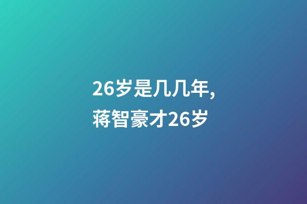 26岁是几几年,蒋智豪才26岁-第1张-观点-玄机派