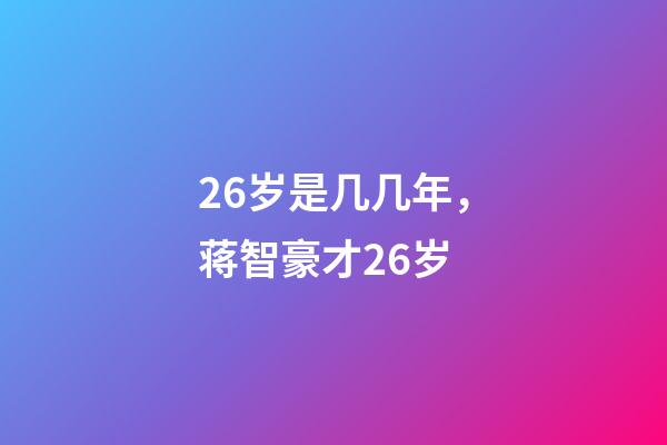 26岁是几几年，蒋智豪才26岁-第1张-观点-玄机派