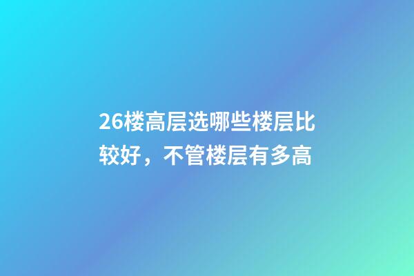 26楼高层选哪些楼层比较好，不管楼层有多高-第1张-观点-玄机派
