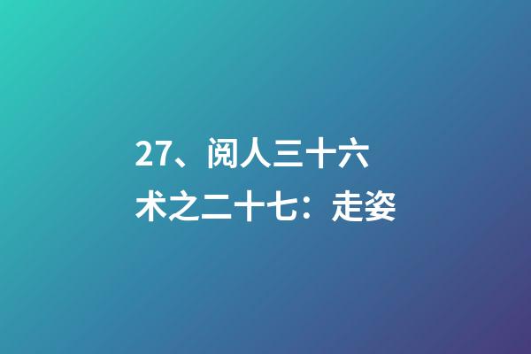 27、阅人三十六术之二十七：走姿