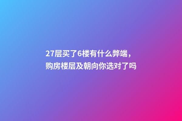 27层买了6楼有什么弊端，购房楼层及朝向你选对了吗-第1张-观点-玄机派