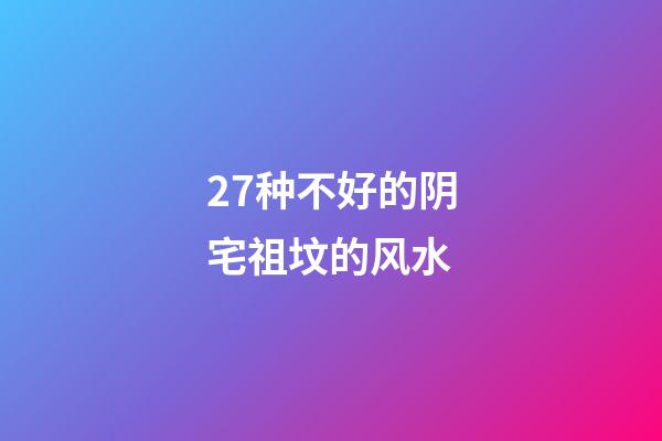 27种不好的阴宅祖坟的风水