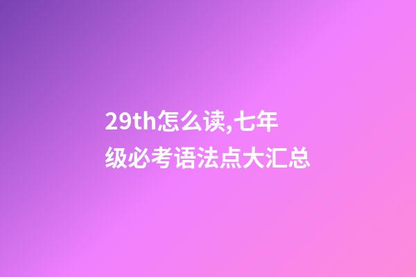 29th怎么读,七年级必考语法点大汇总-第1张-观点-玄机派