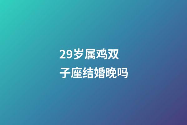 29岁属鸡双子座结婚晚吗-第1张-星座运势-玄机派