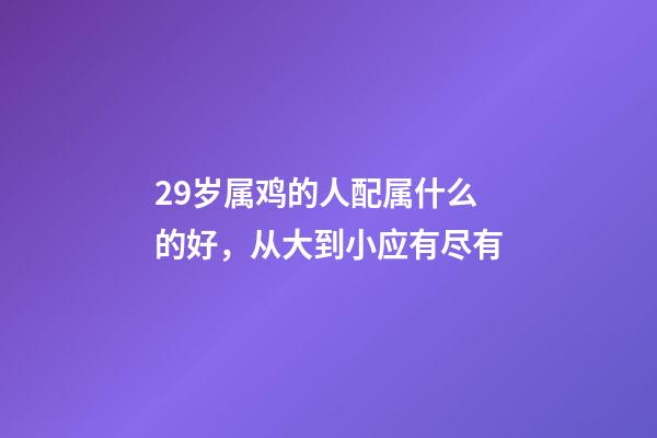 29岁属鸡的人配属什么的好，从大到小应有尽有-第1张-观点-玄机派