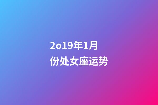 2o19年1月份处女座运势-第1张-星座运势-玄机派
