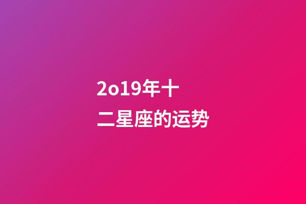 2o19年十二星座的运势-第1张-星座运势-玄机派