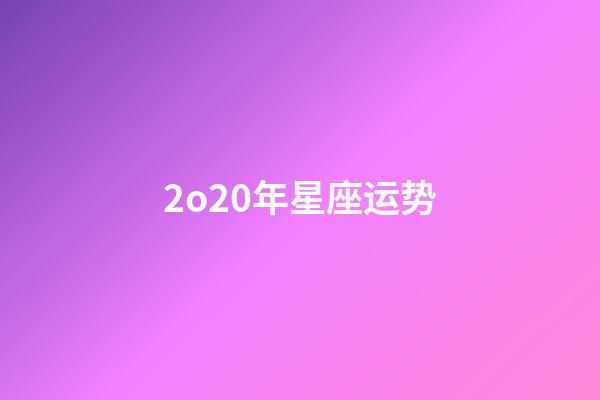 2o20年星座运势-第1张-星座运势-玄机派