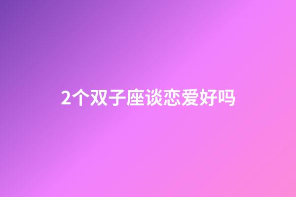 2个双子座谈恋爱好吗-第1张-星座运势-玄机派