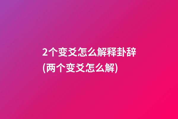 2个变爻怎么解释卦辞(两个变爻怎么解)