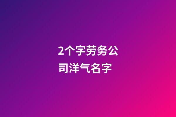 2个字劳务公司洋气名字