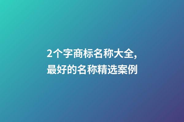 2个字商标名称大全,最好的名称精选案例-第1张-商标起名-玄机派
