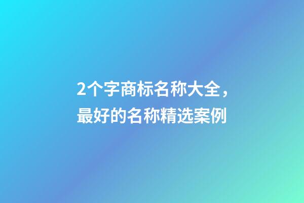 2个字商标名称大全，最好的名称精选案例-第1张-商标起名-玄机派