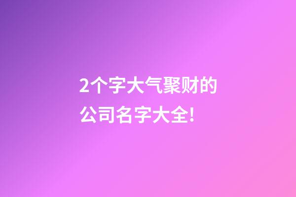 2个字大气聚财的公司名字大全!-第1张-公司起名-玄机派