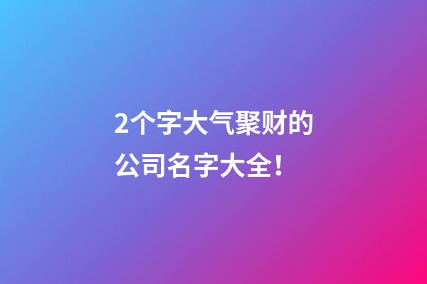 2个字大气聚财的公司名字大全！-第1张-公司起名-玄机派