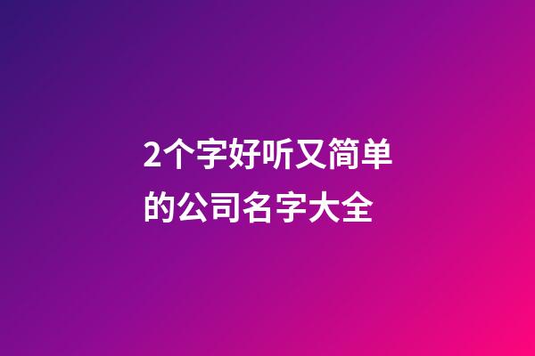 2个字好听又简单的公司名字大全-第1张-公司起名-玄机派