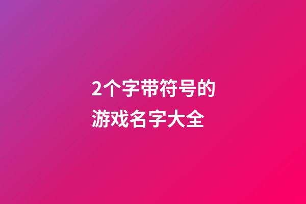 2个字带符号的游戏名字大全