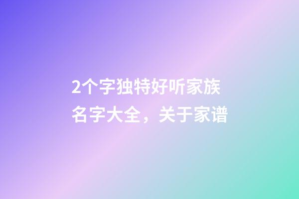 2个字独特好听家族名字大全，关于家(族)谱-第1张-观点-玄机派
