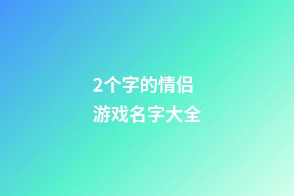 2个字的情侣游戏名字大全