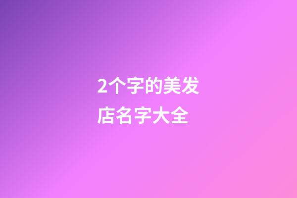 2个字的美发店名字大全-第1张-店铺起名-玄机派