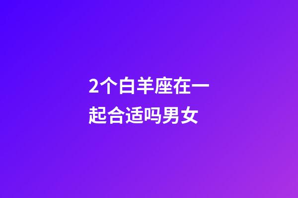 2个白羊座在一起合适吗男女-第1张-星座运势-玄机派