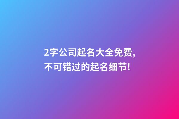 2字公司起名大全免费,不可错过的起名细节!-第1张-公司起名-玄机派