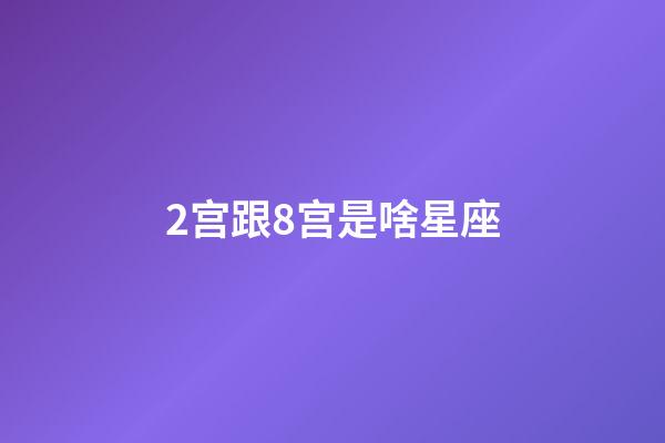 2宫跟8宫是啥星座-第1张-星座运势-玄机派