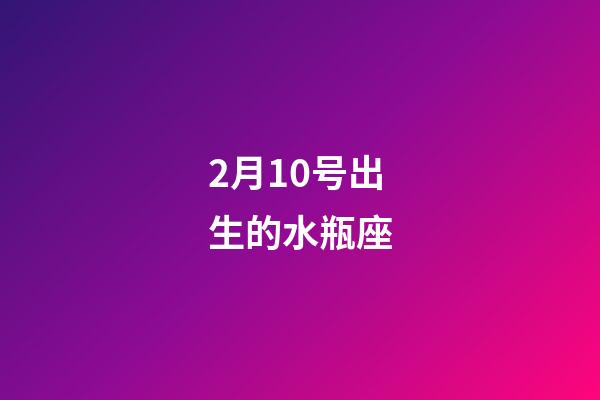 2月10号出生的水瓶座-第1张-星座运势-玄机派