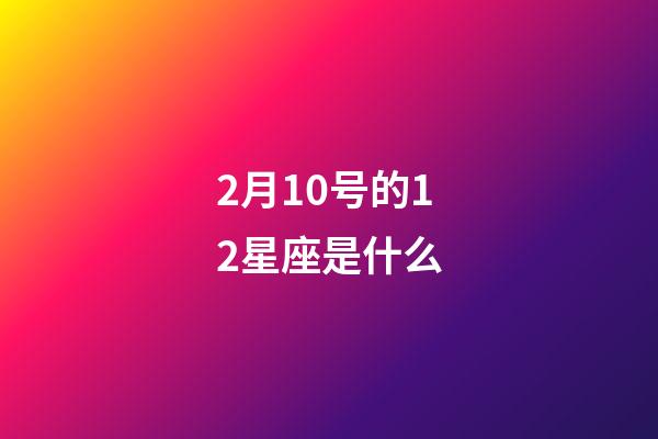 2月10号的12星座是什么-第1张-星座运势-玄机派
