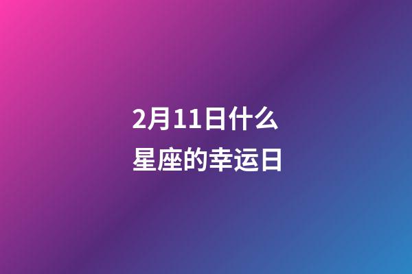 2月11日什么星座的幸运日-第1张-星座运势-玄机派