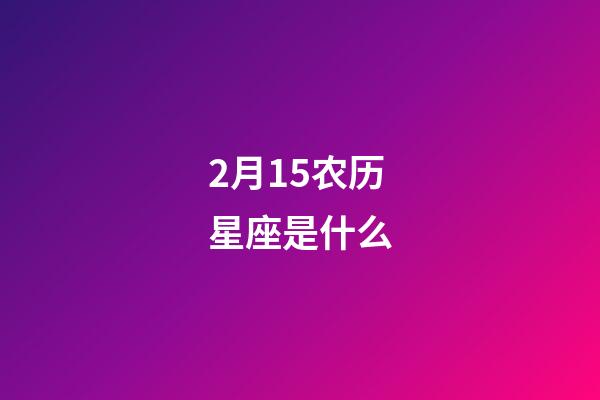 2月15农历星座是什么-第1张-星座运势-玄机派