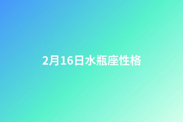 2月16日水瓶座性格-第1张-星座运势-玄机派