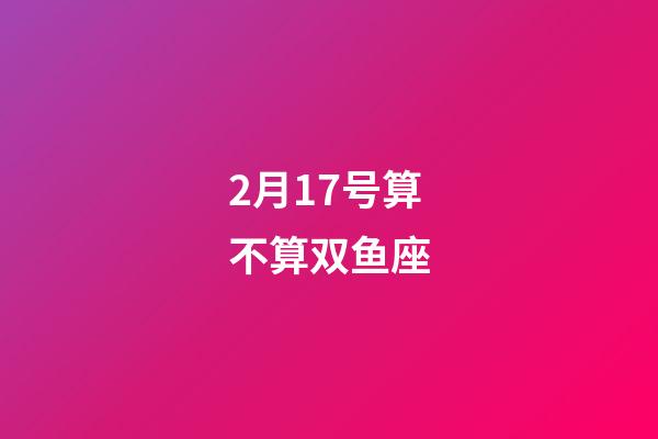 2月17号算不算双鱼座-第1张-星座运势-玄机派