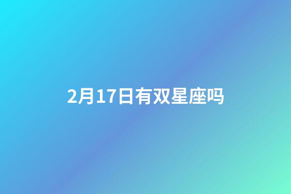 2月17日有双星座吗-第1张-星座运势-玄机派