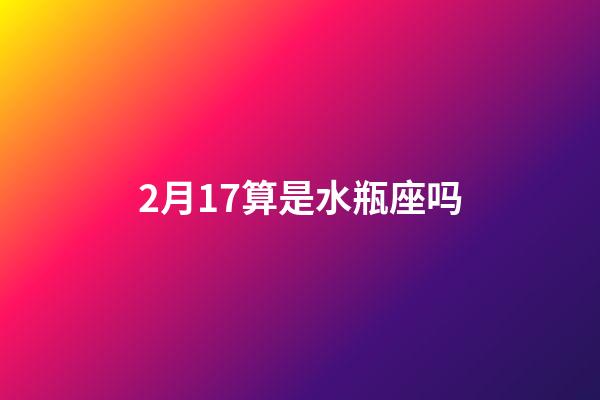 2月17算是水瓶座吗-第1张-星座运势-玄机派