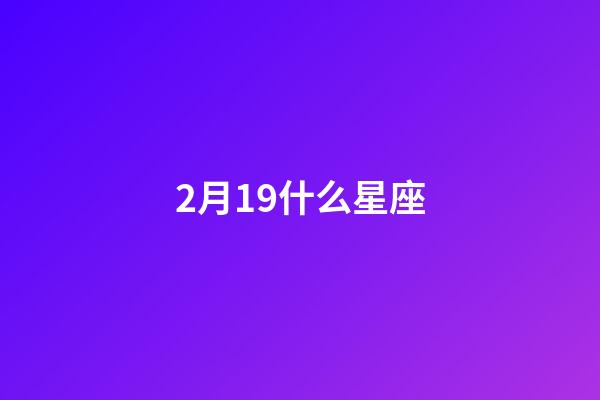 2月19什么星座-第1张-星座运势-玄机派