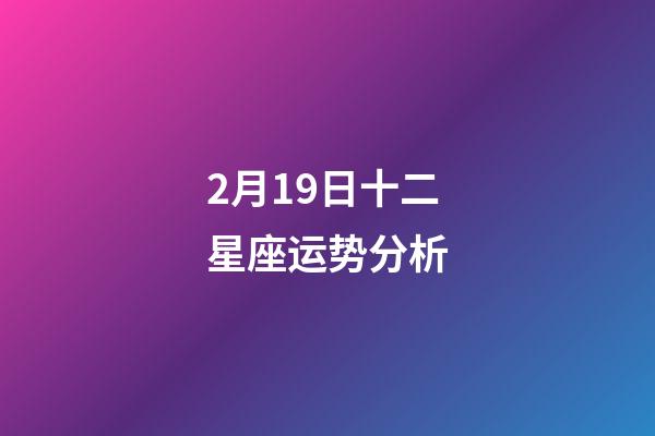 2月19日十二星座运势分析-第1张-星座运势-玄机派