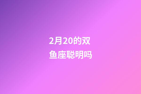 2月20的双鱼座聪明吗-第1张-星座运势-玄机派