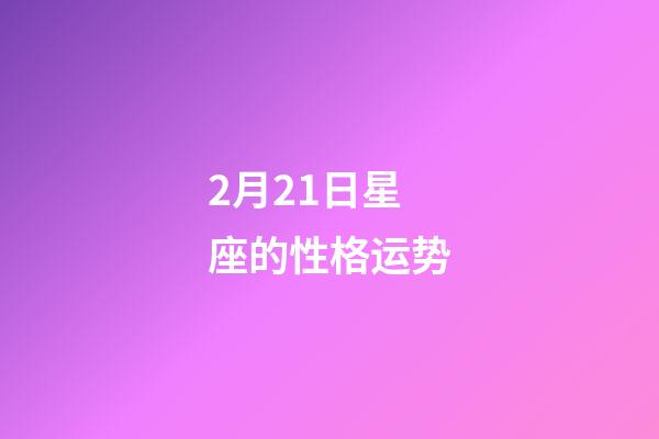 2月21日星座的性格运势-第1张-星座运势-玄机派