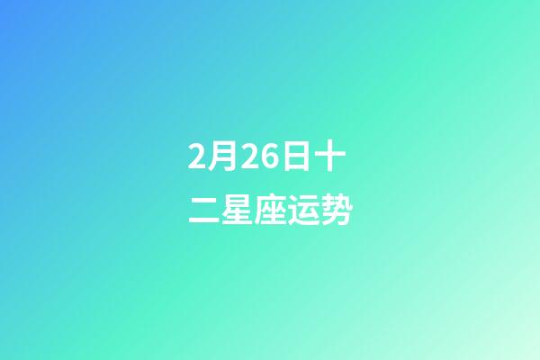 2月26日十二星座运势-第1张-星座运势-玄机派